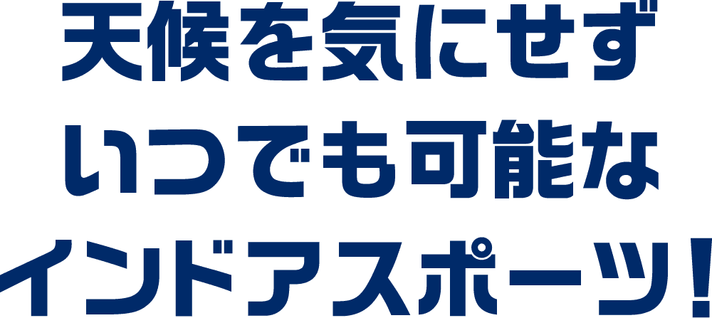 天候を気にせずいつでも可能なインドアスポーツ！